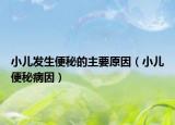 小儿发生便秘的主要原因（小儿便秘病因）