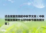 适合发朋友圈的中秋节文案（中秋节朋友圈发什么好中秋节朋友圈文案）