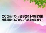 父母自私小气（小孩子自私小气是家庭有哪些原因小孩子自私小气是家庭原因吗）