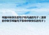 祝福中秋快乐的句子有内涵的句子（温馨的中秋节祝福句子恭祝中秋快乐的句子）