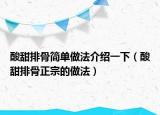 酸甜排骨简单做法介绍一下（酸甜排骨正宗的做法）