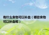 有什么食物可以补血（哪些食物可以补血呢）