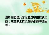湿疹是婴幼儿常见的过敏性皮肤炎症（儿童患上皮炎湿疹都有哪些因素）