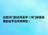 比较冷门的古风名字（冷门却很高级的名字古风有哪些）