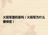 火箭军是机密吗（火箭军为什么要保密）