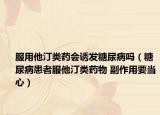 服用他汀类药会诱发糖尿病吗（糖尿病患者服他汀类药物 副作用要当心）
