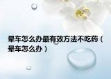 晕车怎么办最有效方法不吃药（晕车怎么办）
