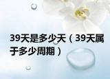39天是多少天（39天属于多少周期）