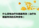 什么食物治疗失眠最有效（治疗失眠最有效的五种食物）
