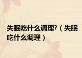 失眠吃什么调理?（失眠吃什么调理）