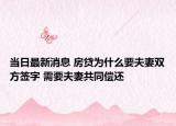 当日最新消息 房贷为什么要夫妻双方签字 需要夫妻共同偿还