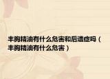 丰胸精油有什么危害和后遗症吗（丰胸精油有什么危害）