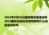 2022年9月01日最新相关报道消息 2022服贸会地址在哪里都有什么商品值得去吗