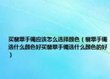 买翡翠手镯应该怎么选择颜色（翡翠手镯选什么颜色好买翡翠手镯选什么颜色的好）