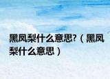 黑凤梨什么意思?（黑凤梨什么意思）
