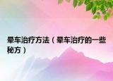 晕车治疗方法（晕车治疗的一些秘方）