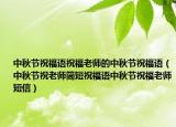 中秋节祝福语祝福老师的中秋节祝福语（中秋节祝老师简短祝福语中秋节祝福老师短信）