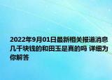 2022年9月01日最新相关报道消息 几千块钱的和田玉是真的吗 详细为你解答