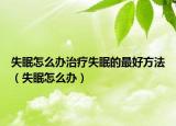 失眠怎么办治疗失眠的最好方法（失眠怎么办）