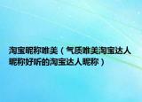 淘宝昵称唯美（气质唯美淘宝达人昵称好听的淘宝达人昵称）