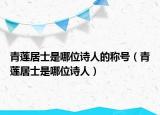 青莲居士是哪位诗人的称号（青莲居士是哪位诗人）