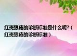 红斑狼疮的诊断标准是什么呢?（红斑狼疮的诊断标准）