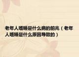 老年人嗜睡是什么病的前兆（老年人嗜睡是什么原因导致的）