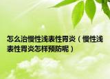 怎么治慢性浅表性胃炎（慢性浅表性胃炎怎样预防呢）