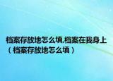 档案存放地怎么填,档案在我身上（档案存放地怎么填）