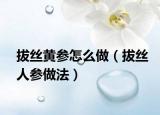 拔丝黄参怎么做（拔丝人参做法）