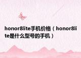 honor8lite手机价格（honor8lite是什么型号的手机）