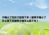 手镯小了怎样才能摘下来（翡翠手镯小了怎么摘下来翡翠手镯怎么摘下来）