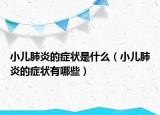 小儿肺炎的症状是什么（小儿肺炎的症状有哪些）