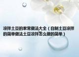 凉拌土豆的家常做法大全（自制土豆凉拌的简单做法土豆凉拌怎么做的简单）