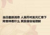 当日最新消息 人民币对美元汇率下降意味着什么 其实很容易理解