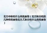 北方中秋吃什么传统食物（北方秋分吃的几种传统食物北方人秋分吃什么传统食物）