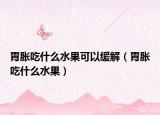 胃胀吃什么水果可以缓解（胃胀吃什么水果）