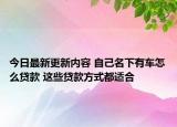 今日最新更新内容 自己名下有车怎么贷款 这些贷款方式都适合