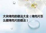 大块烤肉的做法大全（烤肉片怎么做烤肉片的做法）