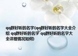 qq群好听的名字(qq群好听的名字大全介绍 qq群好听的名字 qq群好听的名字大全详细情况如何)