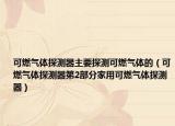 可燃气体探测器主要探测可燃气体的（可燃气体探测器第2部分家用可燃气体探测器）