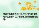 移动什么套餐可以打电话包月的介绍(移动什么套餐可以打电话包月的详细情况如何)