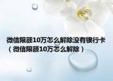 微信限额10万怎么解除没有银行卡（微信限额10万怎么解除）