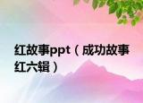 红故事ppt（成功故事 红六辑）