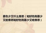 慕色少艾什么意思（知好色则慕少艾的意思知好色则慕少艾啥意思）