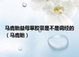 马鹿胎益母草胶囊是不是调经的（马鹿胎）