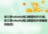 求三星whistle纯口哨版铃声介绍(求三星whistle纯口哨版铃声详细情况如何)