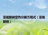 亚硫酸钠受热分解方程式（亚硫酸钠）