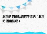 北京吧 百度贴吧百子湾吧（北京吧 百度贴吧）