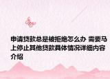 申请贷款总是被拒绝怎么办 需要马上停止其他贷款具体情况详细内容介绍